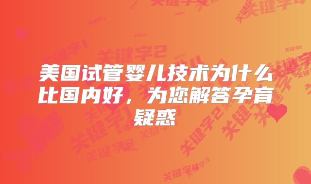 美国试管婴儿技术为什么比国内好,为您解答孕育疑惑
