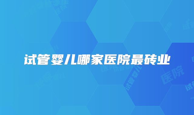 试管婴儿哪家医院最砖业