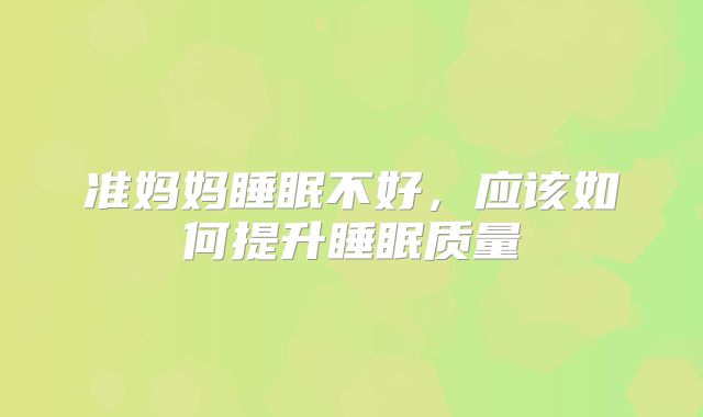 准妈妈睡眠不好,应该如何提升睡眠质量