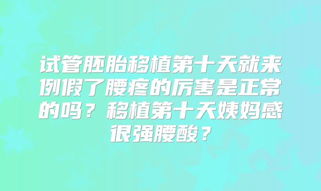 试管胚胎移植第十天就来例假了腰疼的厉害是正常的吗？移植第十天姨妈感很强腰酸？