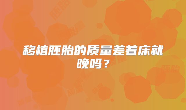 移植胚胎的质量差着床就晚吗？