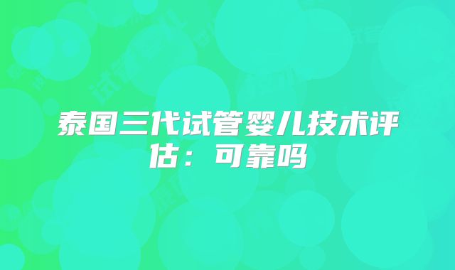 泰国三代试管婴儿技术评估:可靠吗