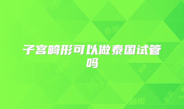 子宫畸形可以做泰国试管吗