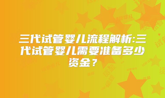 三代试管婴儿流程解析:三代试管婴儿需要准备多少资金?