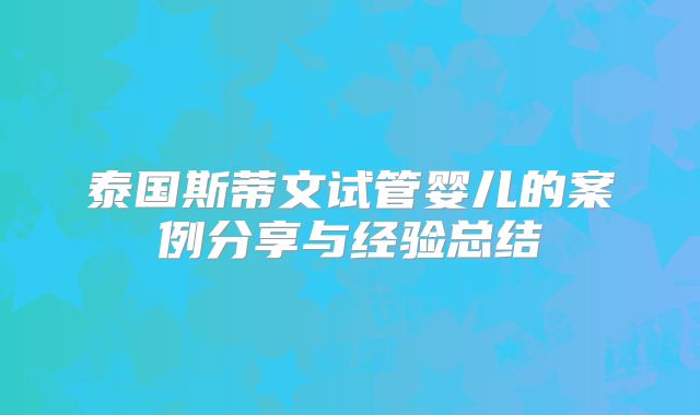 泰国斯蒂文试管婴儿的案例分享与经验总结