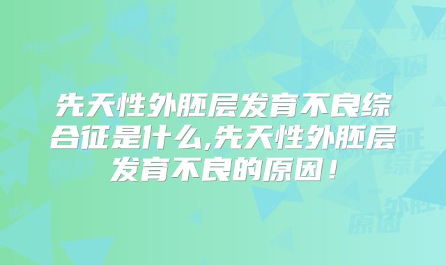 先天性外胚层发育不良综合征是什么,先天性外胚层发育不良的原因！
