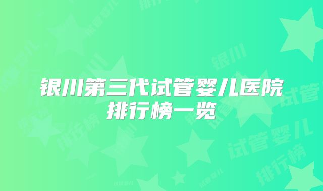银川第三代试管婴儿医院排行榜一览