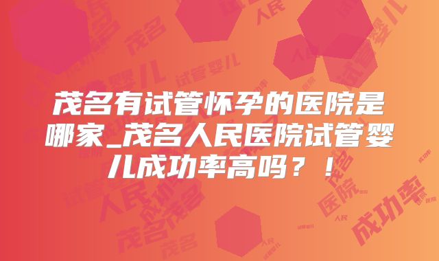 茂名有试管怀孕的医院是哪家_茂名人民医院试管婴儿成功率高吗?!