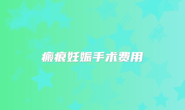 瘢痕妊娠手术费用
