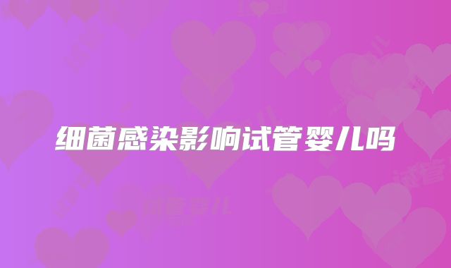 细菌感染影响试管婴儿吗