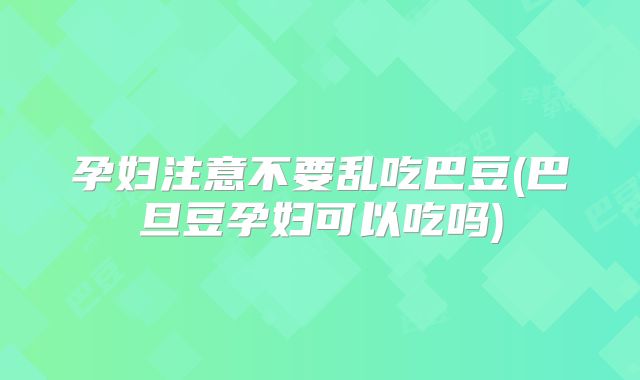 孕妇注意不要乱吃巴豆(巴旦豆孕妇可以吃吗)