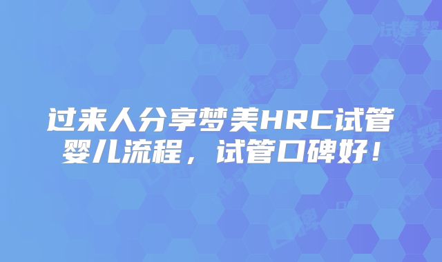 过来人分享梦美HRC试管婴儿流程,试管口碑好!