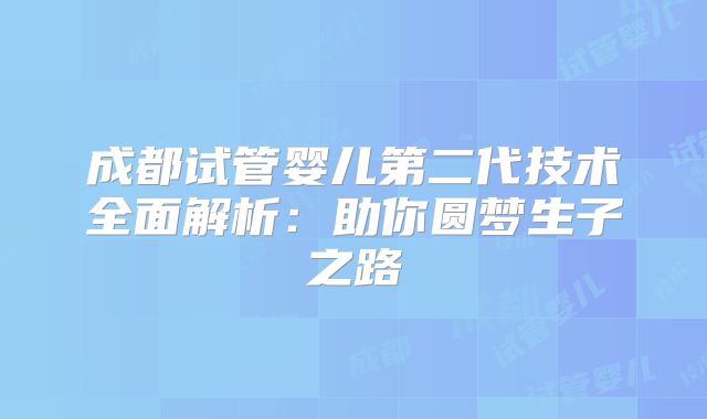 成都试管婴儿第二代技术全面解析：助你圆梦生子之路