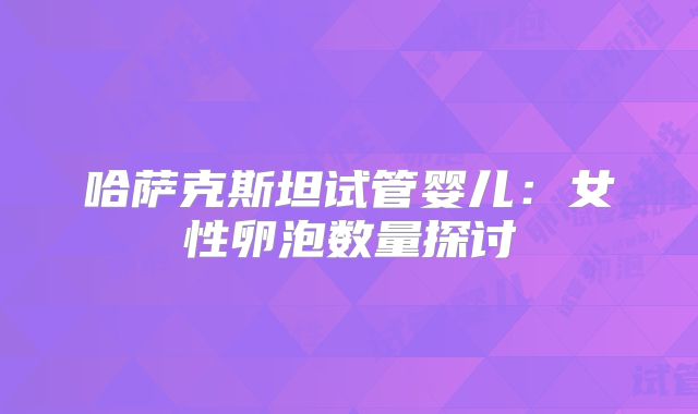 哈萨克斯坦试管婴儿：女性卵泡数量探讨