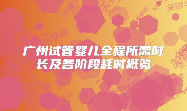 广州试管婴儿全程所需时长及各阶段耗时概览