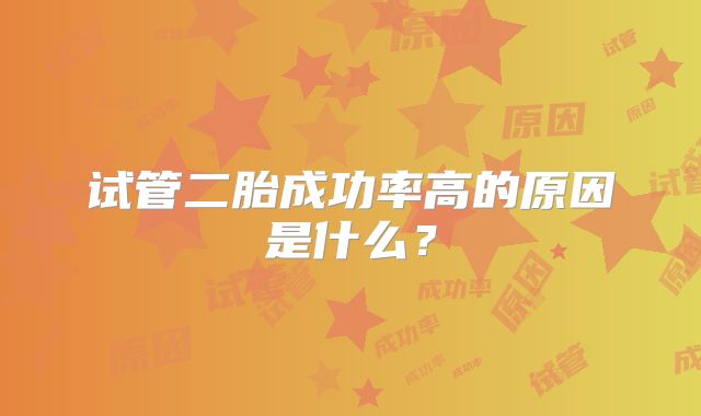 试管二胎成功率高的原因是什么？