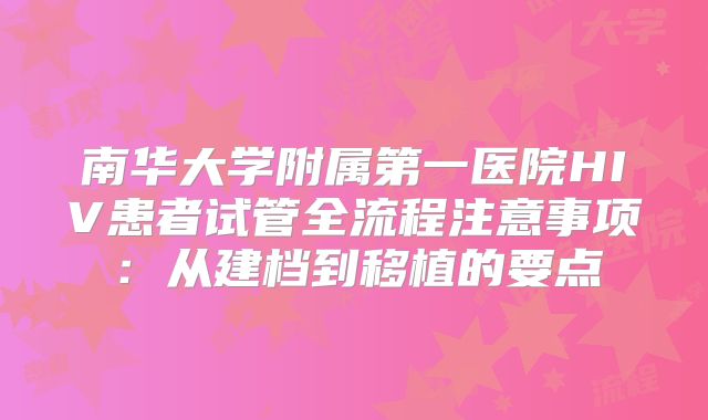 南华大学附属第一医院HIV患者试管全流程注意事项：从建档到移植的要点