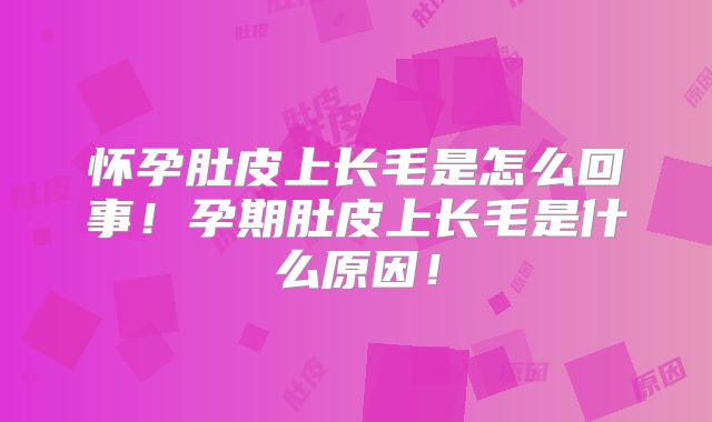 怀孕肚皮上长毛是怎么回事!孕期肚皮上长毛是什么原因!