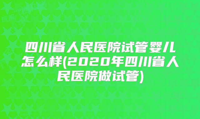 四川省人民医院试管婴儿怎么样(2020年四川省人民医院做试管)