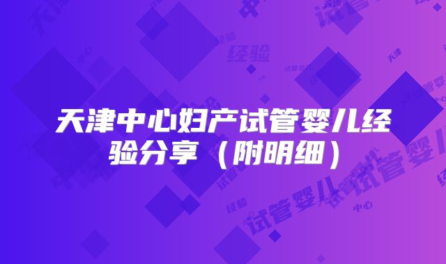 天津中心妇产试管婴儿经验分享(附明细)