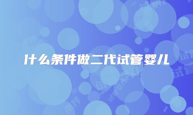 什么条件做二代试管婴儿