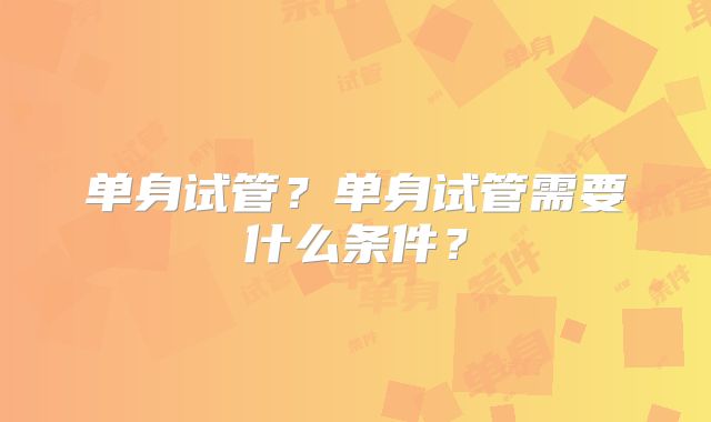 单身试管?单身试管需要什么条件?