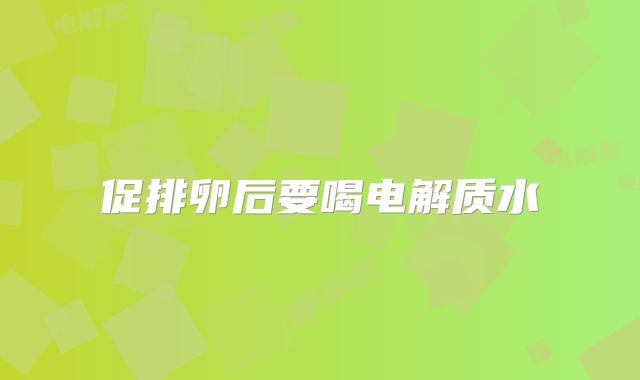促排卵后要喝电解质水