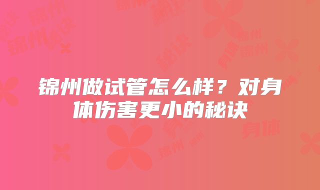 锦州做试管怎么样？对身体伤害更小的秘诀