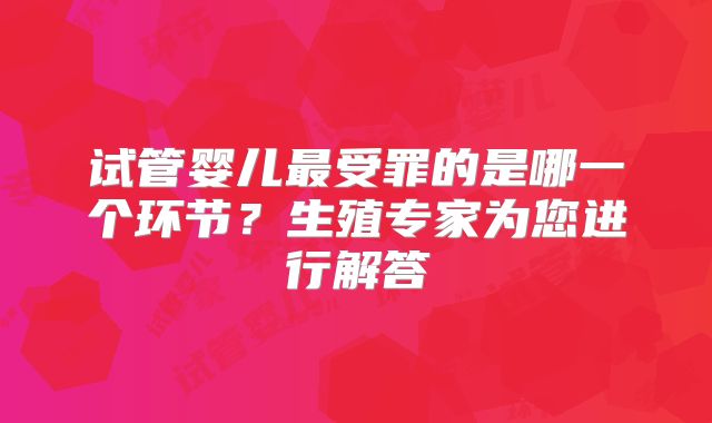 试管婴儿最受罪的是哪一个环节？生殖专家为您进行解答