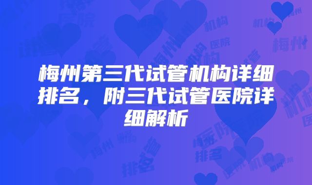 梅州第三代试管机构详细排名，附三代试管医院详细解析