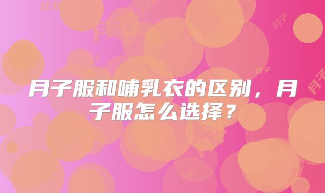 月子服和哺乳衣的区别，月子服怎么选择？