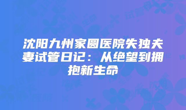 沈阳九州家圆医院失独夫妻试管日记：从绝望到拥抱新生命