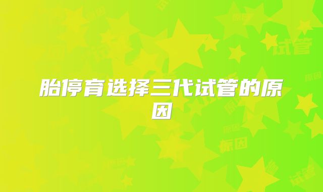 胎停育选择三代试管的原因