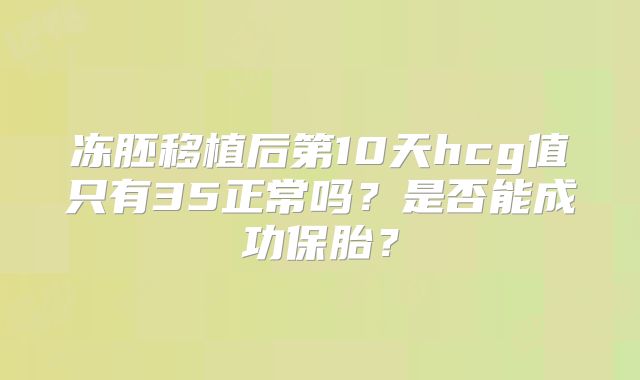 冻胚移植后第10天hcg值只有35正常吗？是否能成功保胎？