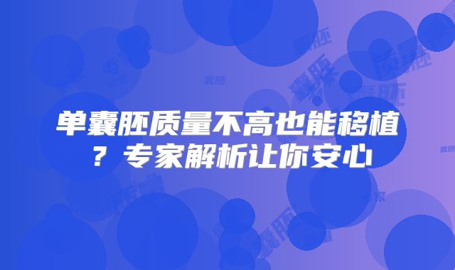 单囊胚质量不高也能移植?专家解析让你安心