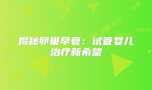 揭秘卵巢早衰:试管婴儿治疗新希望