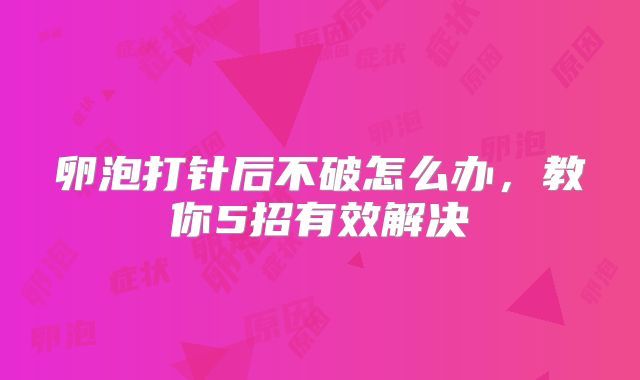 卵泡打针后不破怎么办，教你5招有效解决