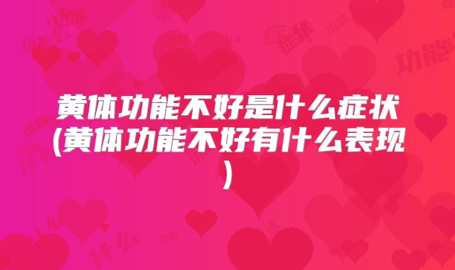 黄体功能不好是什么症状(黄体功能不好有什么表现)