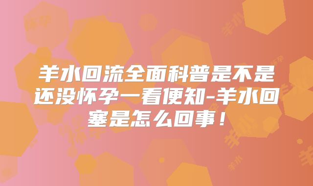 羊水回流全面科普是不是还没怀孕一看便知-羊水回塞是怎么回事!
