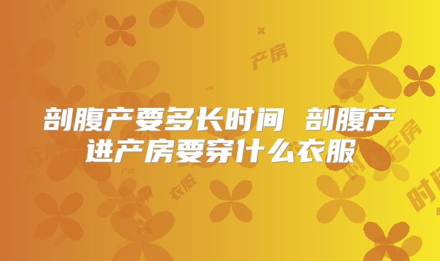 剖腹产要多长时间 剖腹产进产房要穿什么衣服