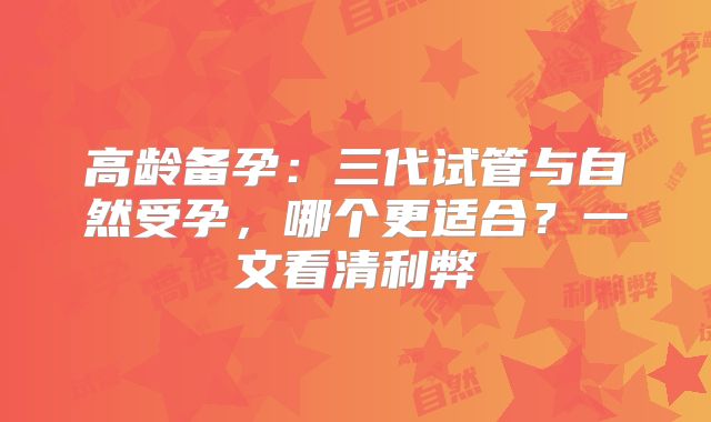 高龄备孕:三代试管与自然受孕,哪个更适合?一文看清利弊