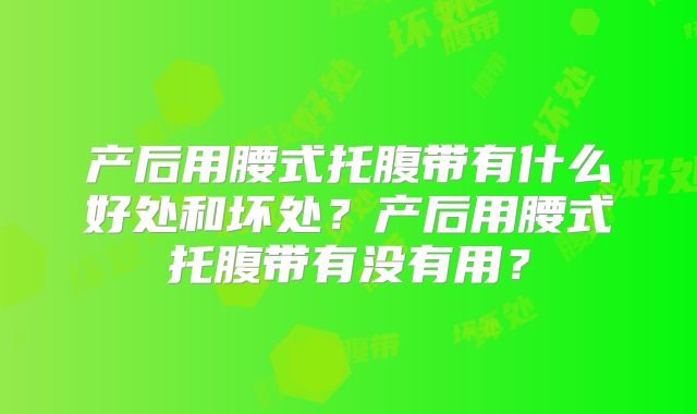 产后用腰式托腹带有什么好处和坏处?产后用腰式托腹带有没有用?