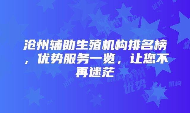 沧州辅助生殖机构排名榜，优势服务一览，让您不再迷茫
