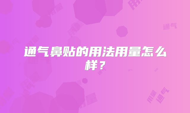 通气鼻贴的用法用量怎么样？