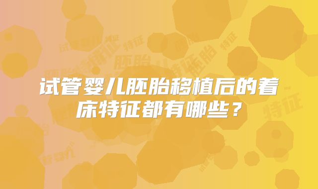 试管婴儿胚胎移植后的着床特征都有哪些?
