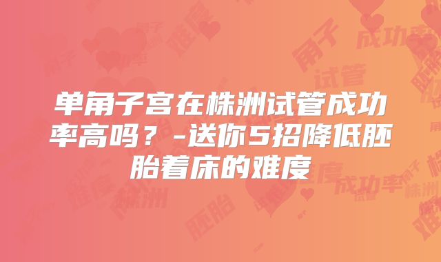 单角子宫在株洲试管成功率高吗？-送你5招降低胚胎着床的难度