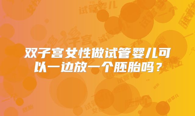 双子宫女性做试管婴儿可以一边放一个胚胎吗？
