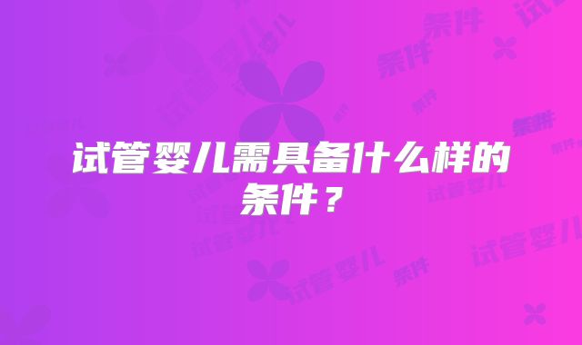 试管婴儿需具备什么样的条件？
