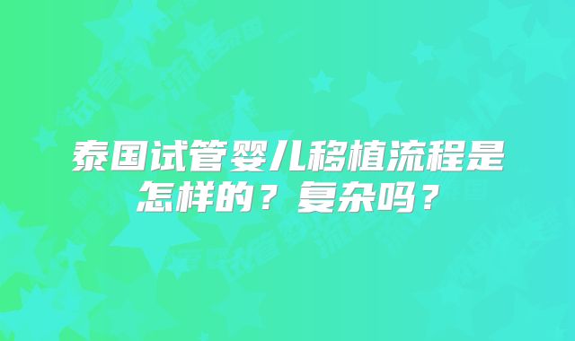泰国试管婴儿移植流程是怎样的？复杂吗？