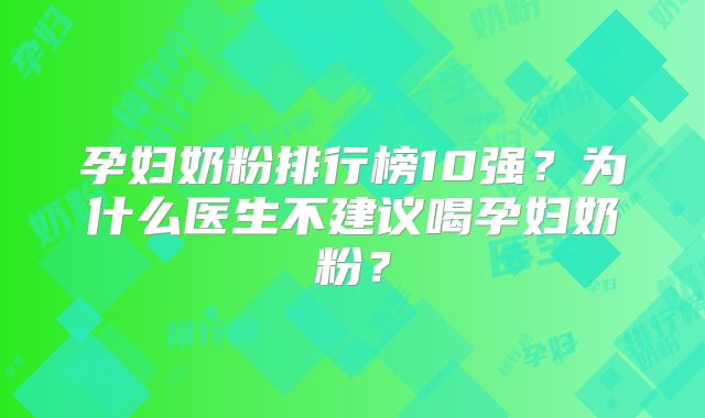 孕妇奶粉排行榜10强？为什么医生不建议喝孕妇奶粉？